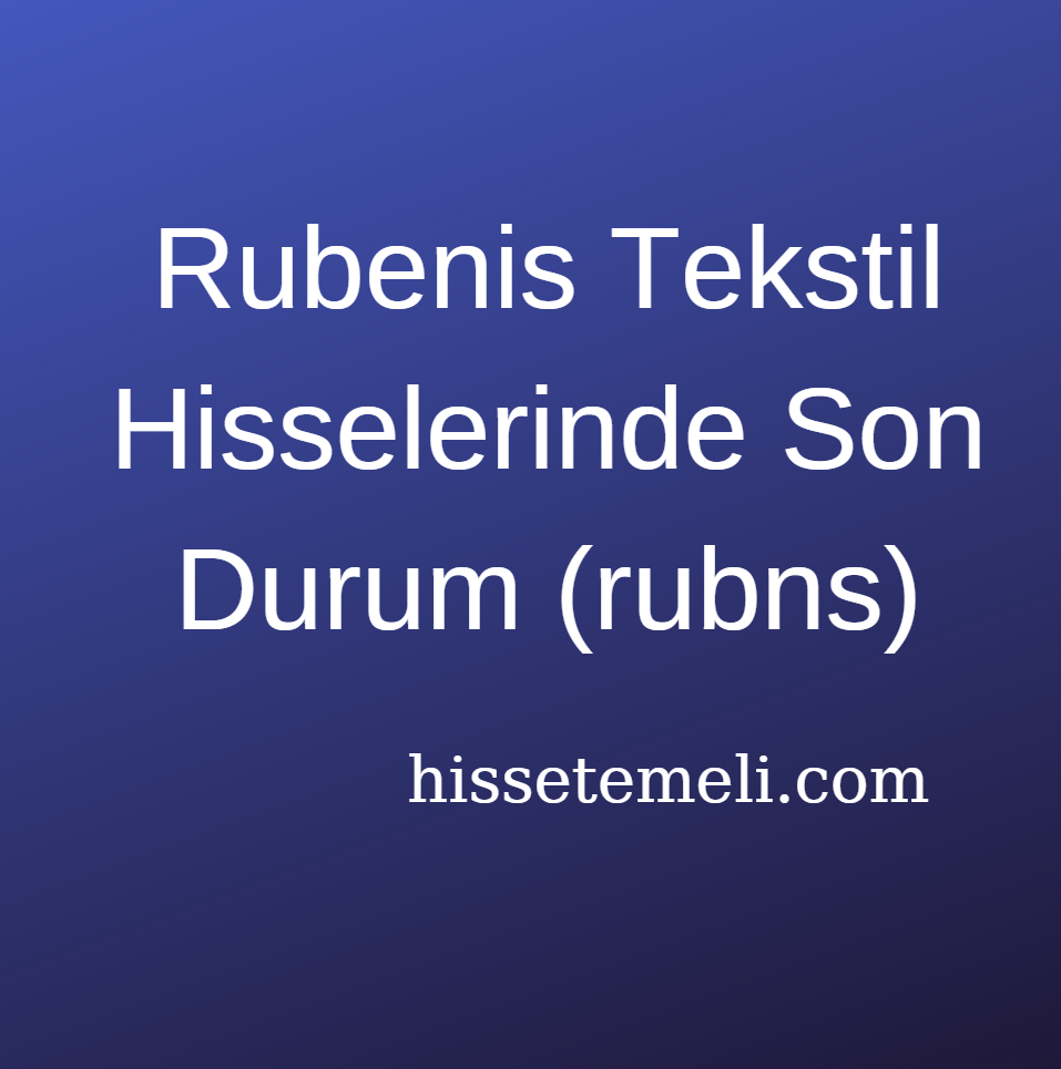 Rubenis Tekstil Hisselerinde Son Durum (rubns)
