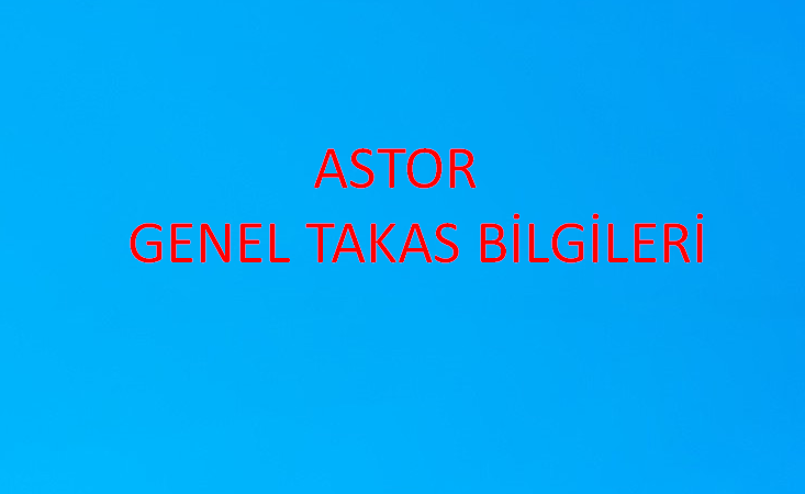 ASTOR GENEL TAKAS BİLGİLERİ